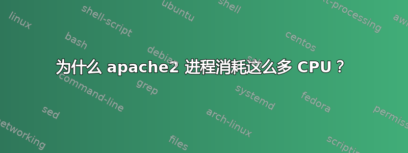 为什么 apache2 进程消耗这么多 CPU？