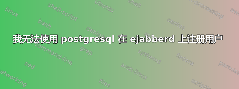 我无法使用 postgresql 在 ejabberd 上注册用户