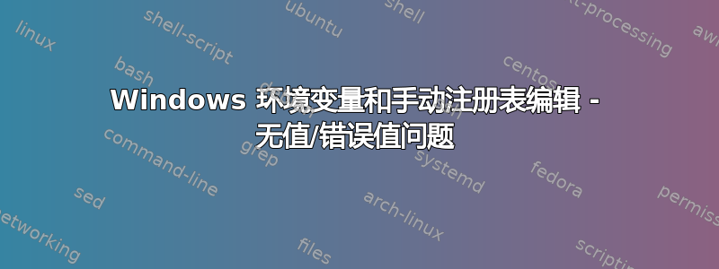 Windows 环境变量和手动注册表编辑 - 无值/错误值问题