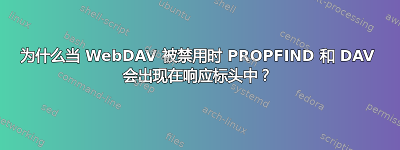 为什么当 WebDAV 被禁用时 PROPFIND 和 DAV 会出现在响应标头中？