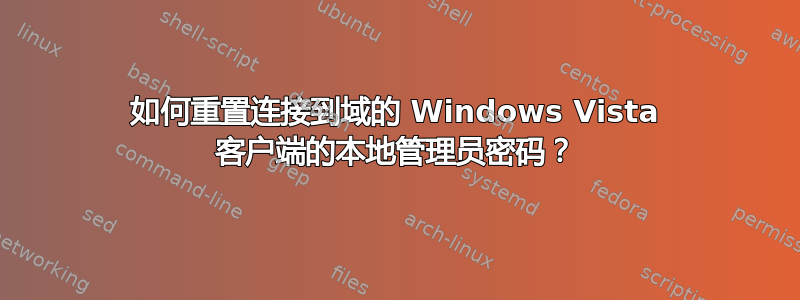 如何重置连接到域的 Windows Vista 客户端的本地管理员密码？