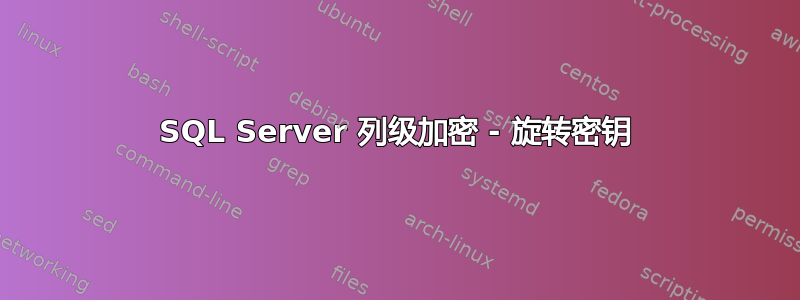 SQL Server 列级加密 - 旋转密钥