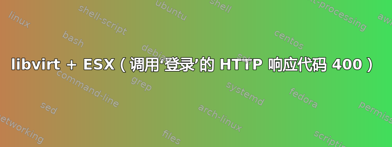 libvirt + ESX（调用‘登录’的 HTTP 响应代码 400）