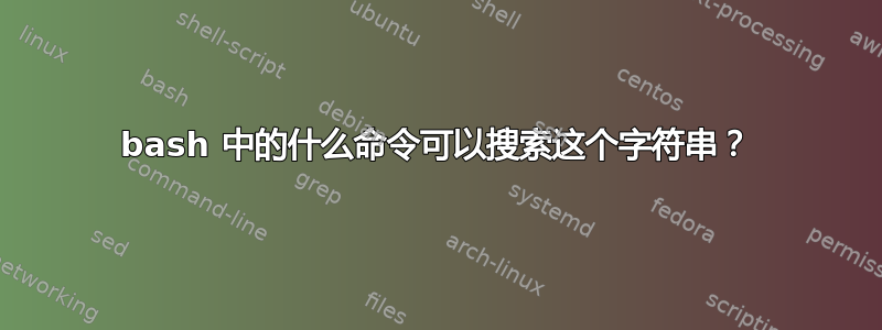 bash 中的什么命令可以搜索这个字符串？