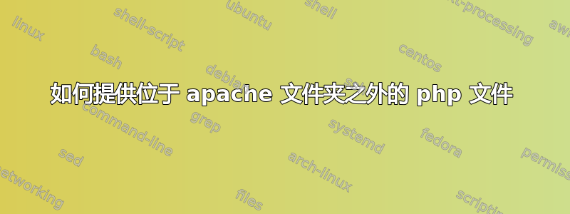 如何提供位于 apache 文件夹之外的 php 文件