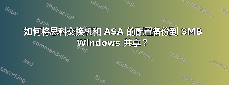 如何将思科交换机和 ASA 的配置备份到 SMB Windows 共享？