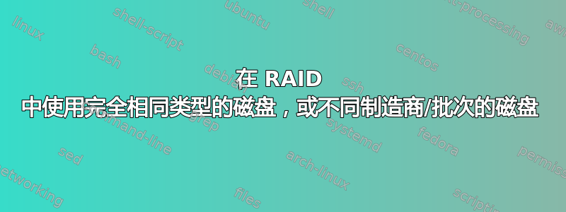 在 RAID 中使用完全相同类型的磁盘，或不同制造商/批次的磁盘