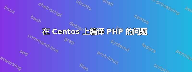 在 Centos 上编译 PHP 的问题