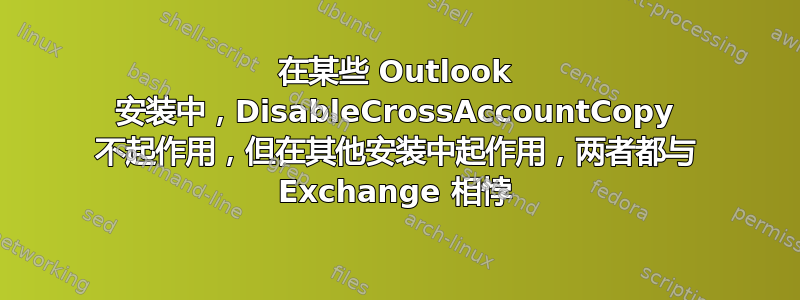 在某些 Outlook 安装中，DisableCrossAccountCopy 不起作用，但在其他安装中起作用，两者都与 Exchange 相悖