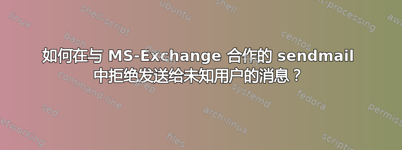 如何在与 MS-Exchange 合作的 sendmail 中拒绝发送给未知用户的消息？