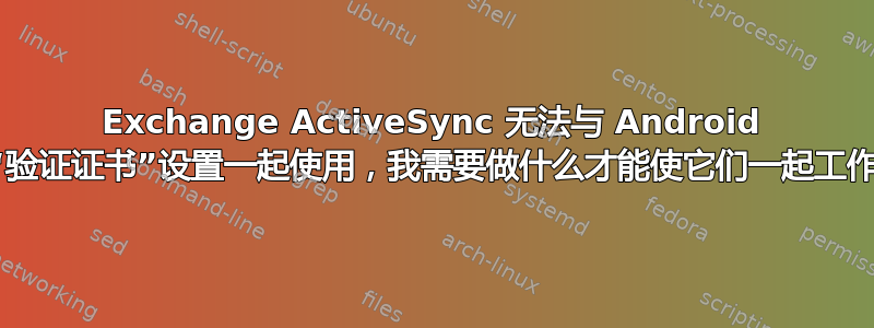 Exchange ActiveSync 无法与 Android 的“验证证书”设置一起使用，我需要做什么才能使它们一起工作？