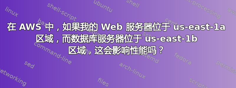 在 AWS 中，如果我的 Web 服务器位于 us-east-1a 区域，而数据库服务器位于 us-east-1b 区域，这会影响性能吗？