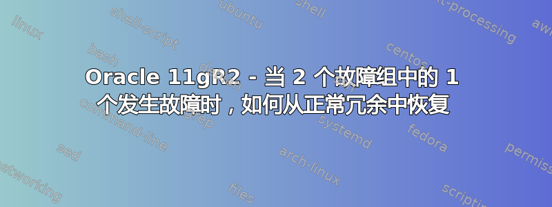 Oracle 11gR2 - 当 2 个故障组中的 1 个发生故障时，如何从正常冗余中恢复