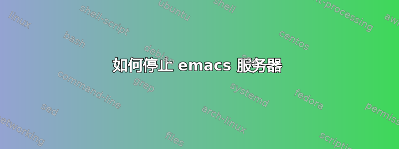 如何停止 emacs 服务器