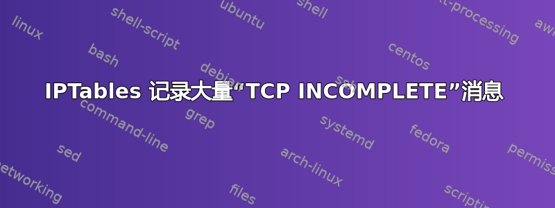 IPTables 记录大量“TCP INCOMPLETE”消息