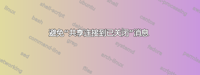 避免“共享连接到已关闭”消息