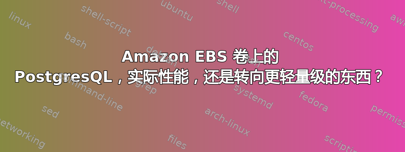 Amazon EBS 卷上的 PostgresQL，实际性能，还是转向更轻量级的东西？