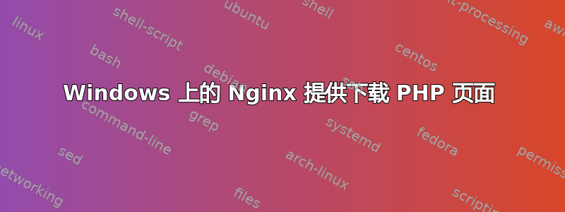 Windows 上的 Nginx 提供下载 PHP 页面