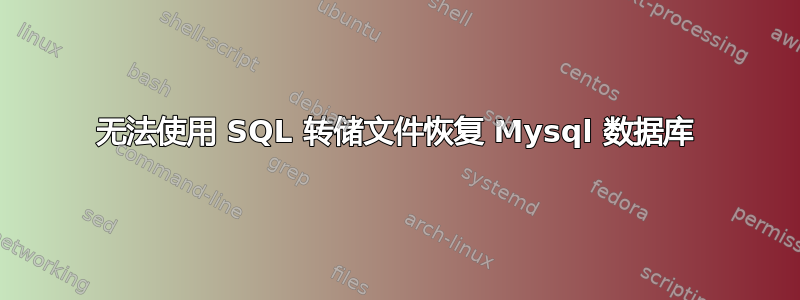 无法使用 SQL 转储文件恢复 Mysql 数据库