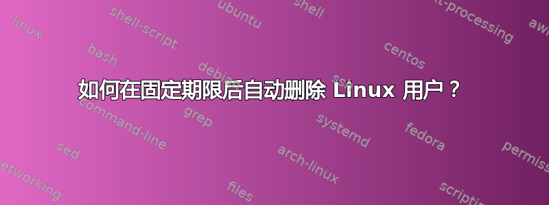 如何在固定期限后自动删除 Linux 用户？