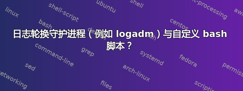 日志轮换守护进程（例如 logadm）与自定义 bash 脚本？