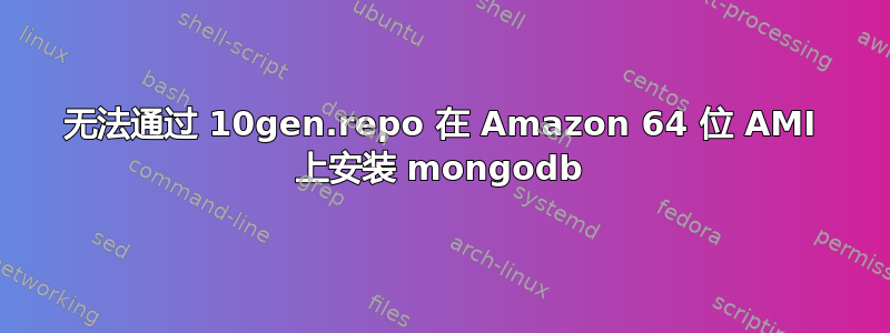 无法通过 10gen.repo 在 Amazon 64 位 AMI 上安装 mongodb