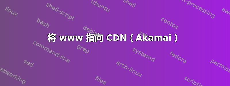 将 www 指向 CDN（Akamai）