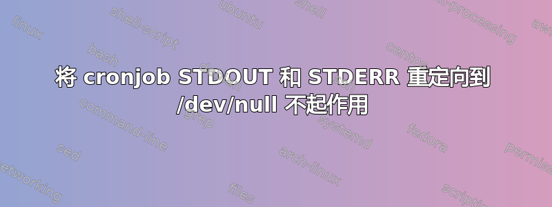 将 cronjob STDOUT 和 STDERR 重定向到 /dev/null 不起作用