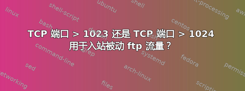 TCP 端口 > 1023 还是 TCP 端口 > 1024 用于入站被动 ftp 流量？