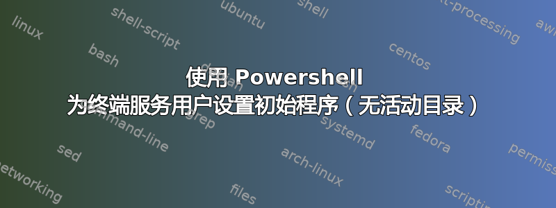 使用 Powershell 为终端服务用户设置初始程序（无活动目录）