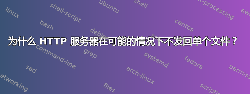 为什么 HTTP 服务器在可能的情况下不发回单个文件？