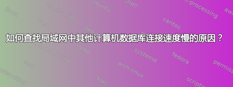 如何查找局域网中其他计算机数据库连接速度慢的原因？