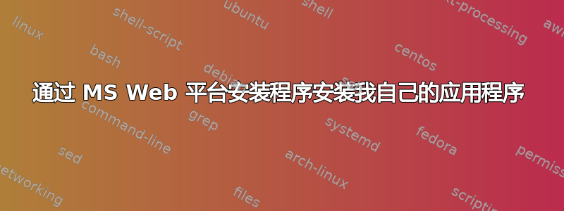 通过 MS Web 平台安装程序安装我自己的应用程序