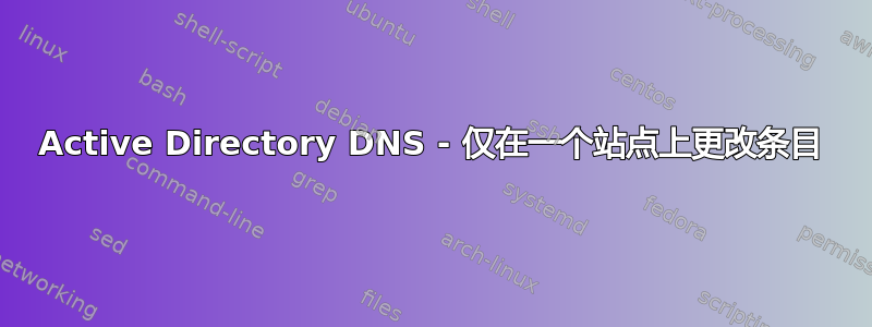 Active Directory DNS - 仅在一个站点上更改条目