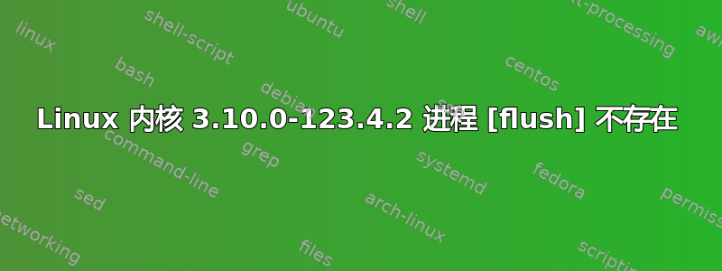 Linux 内核 3.10.0-123.4.2 进程 [flush] 不存在