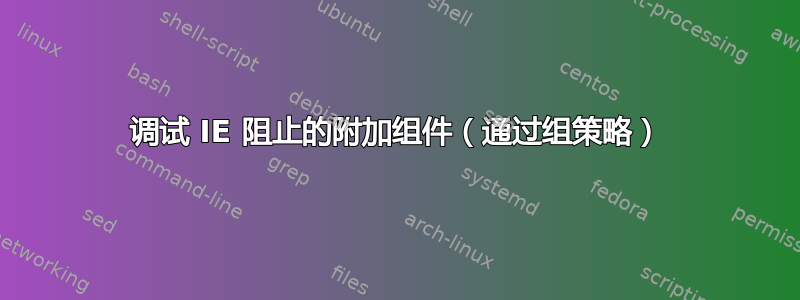 调试 IE 阻止的附加组件（通过组策略）