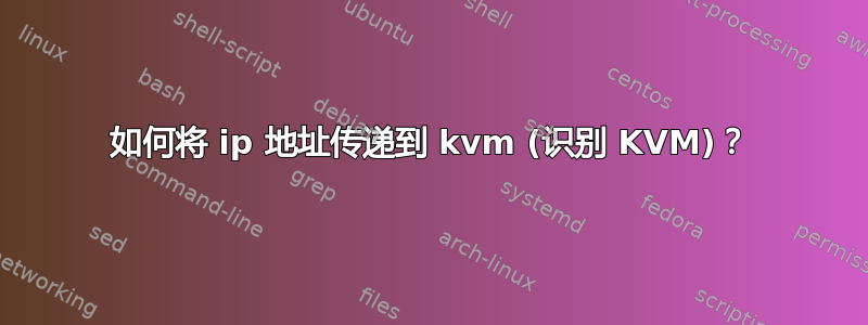 如何将 ip 地址传递到 kvm (识别 KVM)？