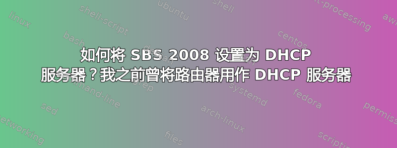 如何将 SBS 2008 设置为 DHCP 服务器？我之前曾将路由器用作 DHCP 服务器