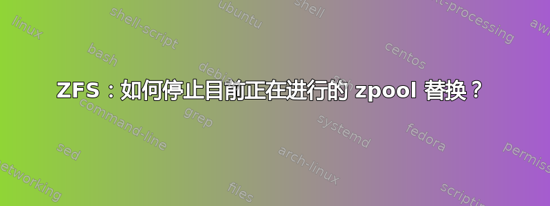 ZFS：如何停止目前正在进行的 zpool 替换？