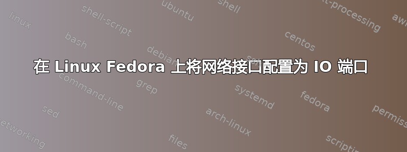 在 Linux Fedora 上将网络接口配置为 IO 端口