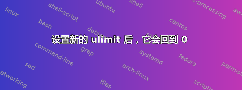 设置新的 ulimit 后，它会回到 0