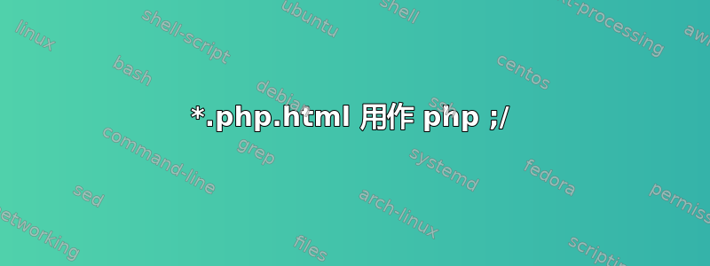 *.php.html 用作 php ;/