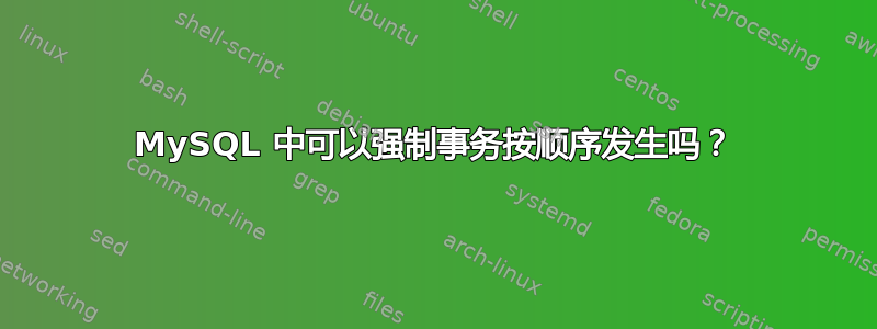 MySQL 中可以强制事务按顺序发生吗？