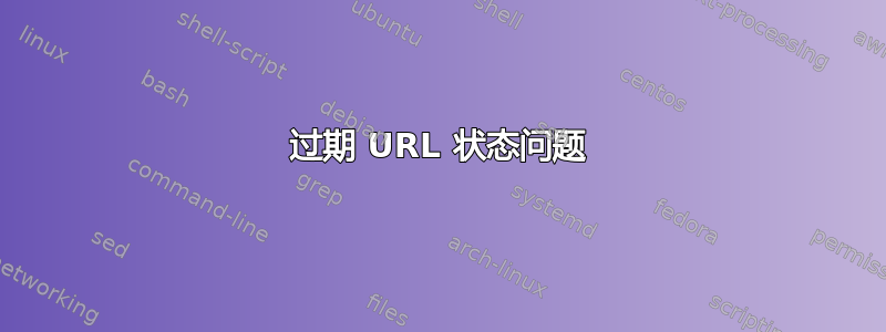 过期 URL 状态问题