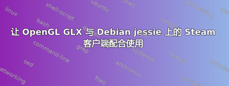 让 OpenGL GLX 与 Debian jessie 上的 Steam 客户端配合使用