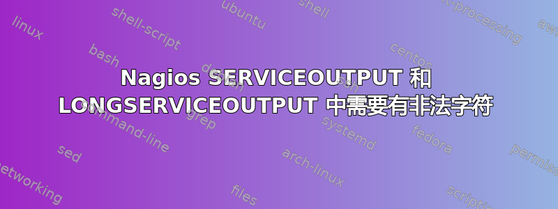 Nagios SERVICEOUTPUT 和 LONGSERVICEOUTPUT 中需要有非法字符