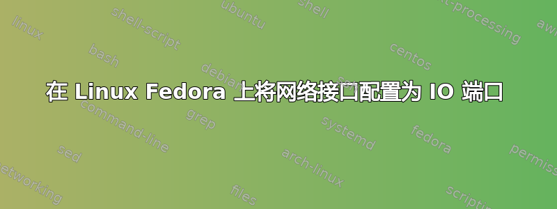 在 Linux Fedora 上将网络接口配置为 IO 端口