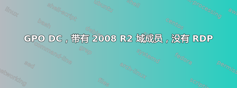 2003 GPO DC，带有 2008 R2 域成员，没有 RDP