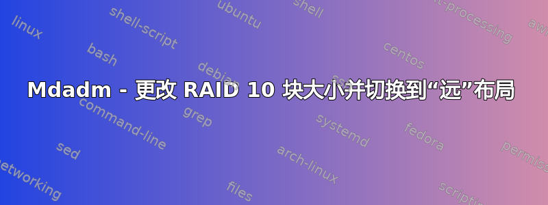 Mdadm - 更改 RAID 10 块大小并切换到“远”布局