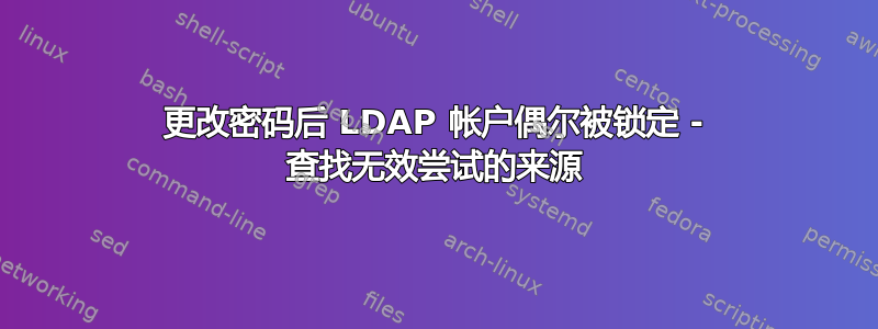 更改密码后 LDAP 帐户偶尔被锁定 - 查找无效尝试的来源